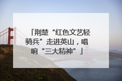 荆楚“红色文艺轻骑兵”走进英山，唱响“三大精神”