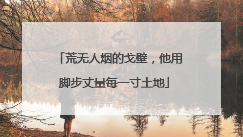 荒无人烟的戈壁，他用脚步丈量每一寸土地