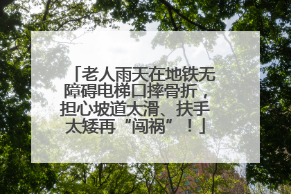 老人雨天在地铁无障碍电梯口摔骨折，担心坡道太滑、扶手太矮再“闯祸”！