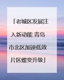 老城区发展注入新动能 青岛市北区加速低效片区蝶变升级