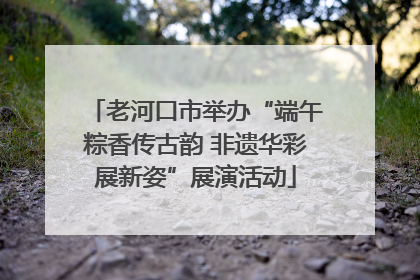 老河口市举办“端午粽香传古韵 非遗华彩展新姿”展演活动