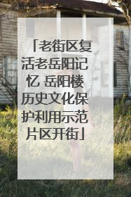 老街区复活老岳阳记忆 岳阳楼历史文化保护利用示范片区开街