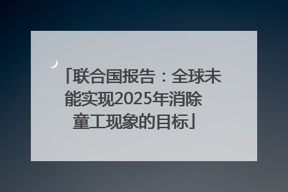 联合国报告：全球未能实现2025年消除童工现象的目标