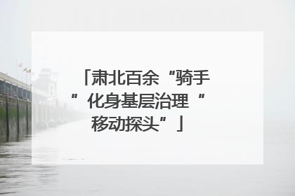 肃北百余“骑手”化身基层治理“移动探头”