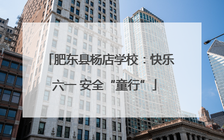 肥东县杨店学校：快乐六一 安全“童行”