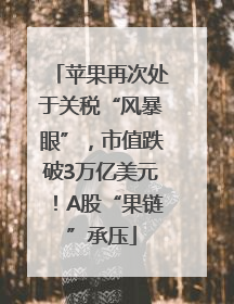 苹果再次处于关税“风暴眼”，市值跌破3万亿美元！A股“果链”承压