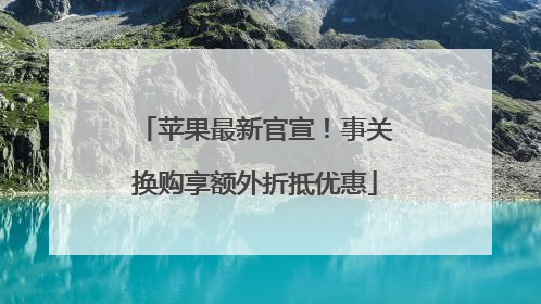 苹果最新官宣！事关换购享额外折抵优惠