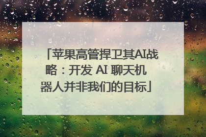 苹果高管捍卫其AI战略：开发 AI 聊天机器人并非我们的目标