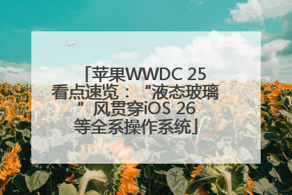 苹果WWDC 25看点速览：“液态玻璃”风贯穿iOS 26等全系操作系统