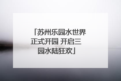 苏州乐园水世界正式开园 开启三园水陆狂欢