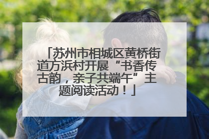 苏州市相城区黄桥街道方浜村开展“书香传古韵，亲子共端午”主题阅读活动！