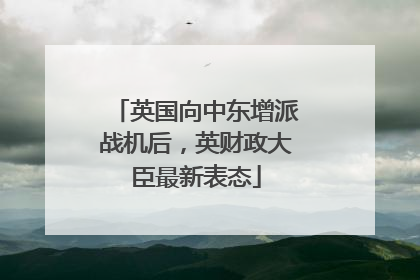 英国向中东增派战机后，英财政大臣最新表态