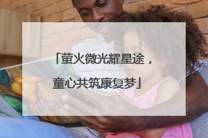 萤火微光耀星途，童心共筑康复梦