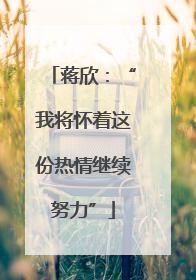 蒋欣：“我将怀着这份热情继续努力”