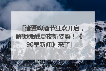 诸暨啤酒节狂欢开启，解锁微醺夏夜新姿势！《90早新闻》来了