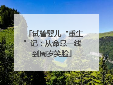 试管婴儿“重生”记：从命悬一线到周岁笑脸