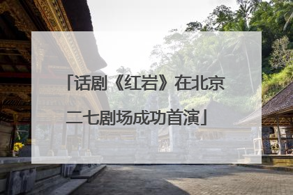 话剧《红岩》在北京二七剧场成功首演