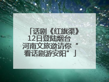 话剧《红旗渠》12日登陆烟台 河南文旅邀请你“看话剧游安阳”