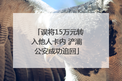 误将15万元转入他人卡内 浐灞公安成功追回