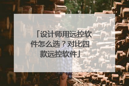 设计师用远控软件怎么选？对比四款远控软件