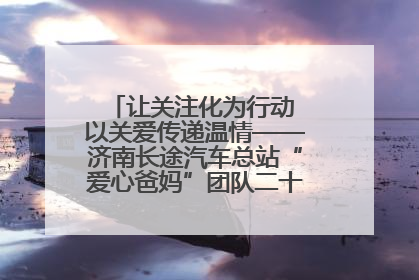 让关注化为行动 以关爱传递温情——济南长途汽车总站“爱心爸妈”团队二十七载温情接力