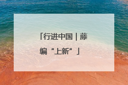 行进中国｜藤编“上新”