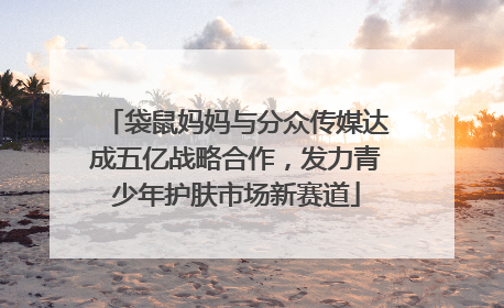 袋鼠妈妈与分众传媒达成五亿战略合作，发力青少年护肤市场新赛道
