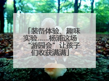 装备体验、趣味实验……杨浦这场“游园会”让孩子们收获满满