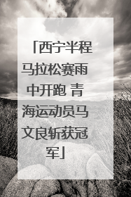 西宁半程马拉松赛雨中开跑 青海运动员马文良斩获冠军