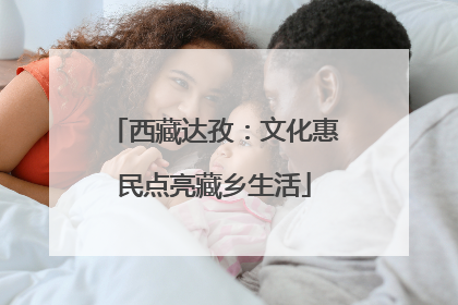 西藏达孜：文化惠民点亮藏乡生活