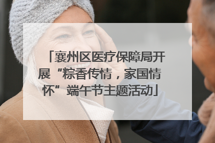襄州区医疗保障局开展“粽香传情，家国情怀”端午节主题活动