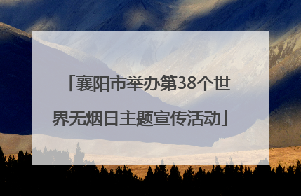 襄阳市举办第38个世界无烟日主题宣传活动