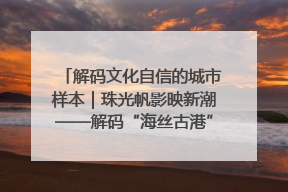 解码文化自信的城市样本｜珠光帆影映新潮——解码“海丝古港”北海的文化自信样本