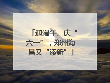 迎端午、庆“六一”，郑州海昌又“添新”