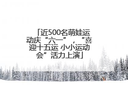 近500名萌娃运动庆“六一”，“喜迎十五运 小小运动会”活力上演