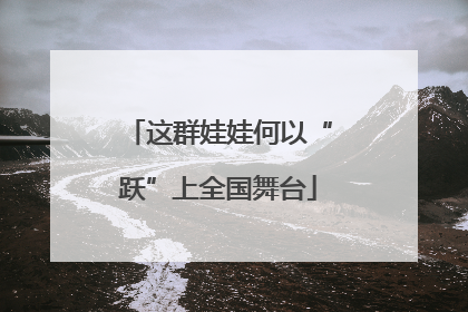 这群娃娃何以“跃”上全国舞台