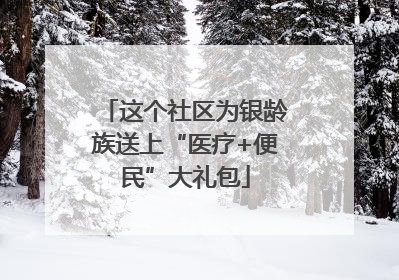这个社区为银龄族送上“医疗+便民”大礼包