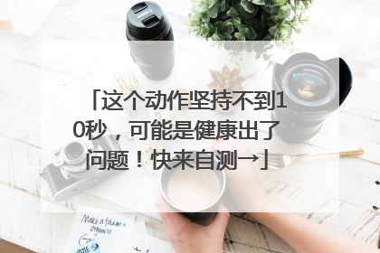 这个动作坚持不到10秒，可能是健康出了问题！快来自测→