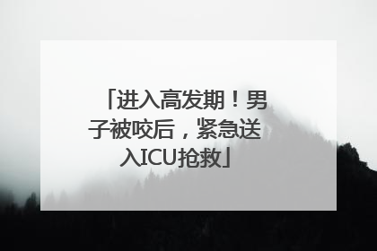 进入高发期！男子被咬后，紧急送入ICU抢救