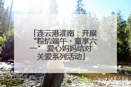 连云港灌南：开展“粽情端午・童享六一” 爱心妈妈结对关爱系列活动