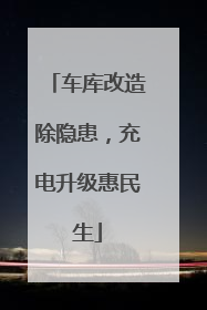 车库改造除隐患，充电升级惠民生