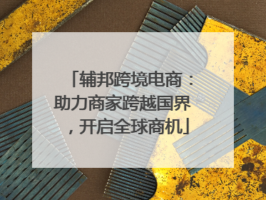 辅邦跨境电商：助力商家跨越国界，开启全球商机