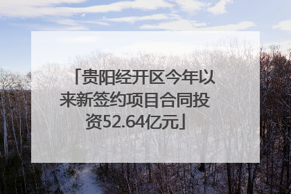 贵阳经开区今年以来新签约项目合同投资52.64亿元