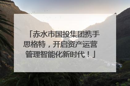 赤水市国投集团携手思格特，开启资产运营管理智能化新时代！
