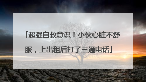 超强自救意识！小伙心脏不舒服，上出租后打了三通电话