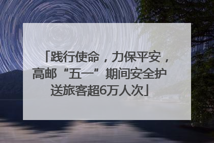 践行使命，力保平安，高邮“五一”期间安全护送旅客超6万人次
