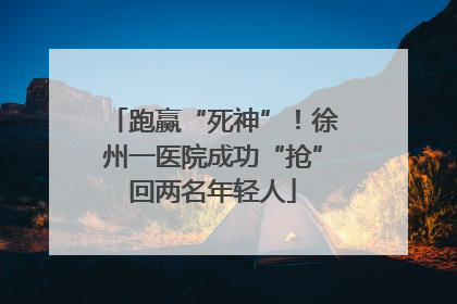 跑赢“死神”！徐州一医院成功“抢”回两名年轻人