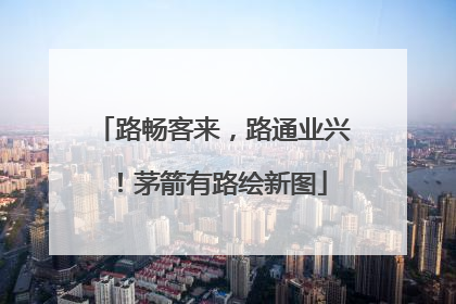 路畅客来，路通业兴！茅箭有路绘新图