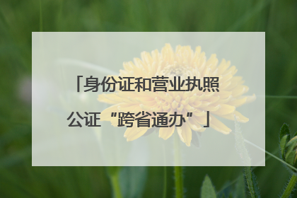 身份证和营业执照公证“跨省通办”