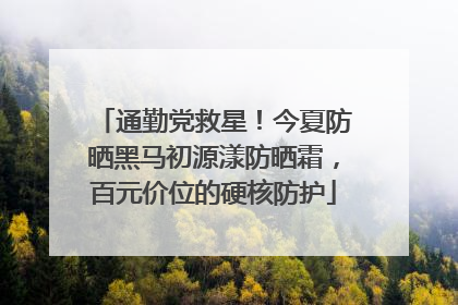 通勤党救星！今夏防晒黑马初源漾防晒霜，百元价位的硬核防护